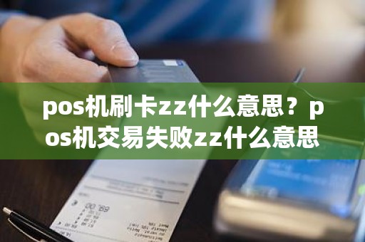 pos机刷卡zz什么意思？pos机交易失败zz什么意思