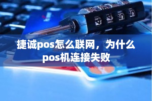 捷诚pos怎么联网，为什么pos机连接失败