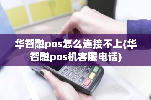 华智融pos怎么连接不上(华智融pos机客服电话)