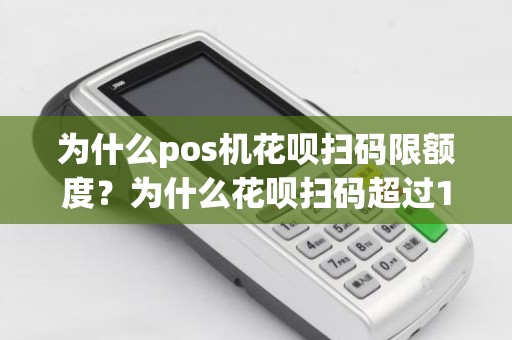 为什么pos机花呗扫码限额度？为什么花呗扫码超过150就不行