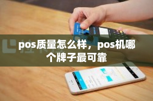 pos质量怎么样，pos机哪个牌子最可靠