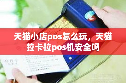 天猫小店pos怎么玩，天猫拉卡拉pos机安全吗