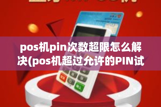 pos机pin次数超限怎么解决(pos机超过允许的PIN试输入)