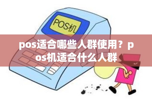 pos适合哪些人群使用？pos机适合什么人群