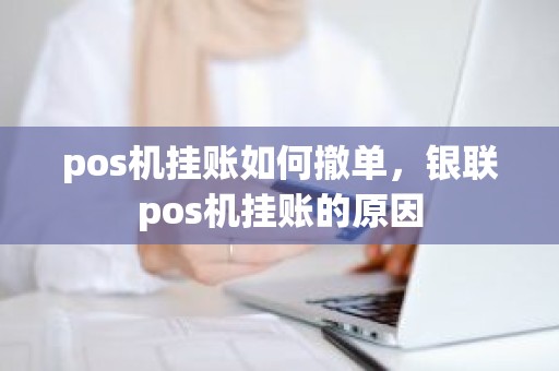 pos机挂账如何撤单，银联pos机挂账的原因