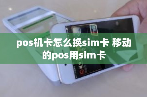 pos机卡怎么换sim卡 移动的pos用sim卡