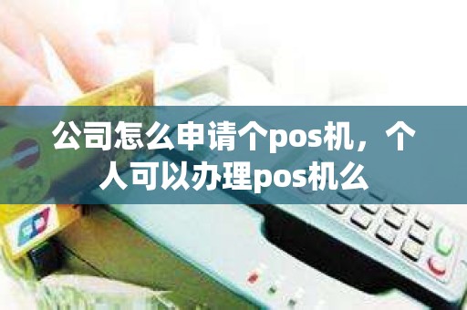 公司怎么申请个pos机，个人可以办理pos机么