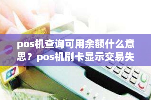 pos机查询可用余额什么意思？pos机刷卡显示交易失败