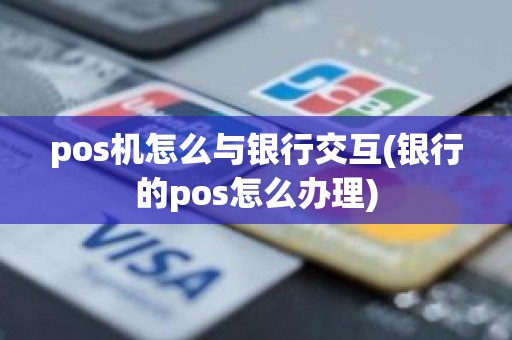 pos机怎么与银行交互(银行的pos怎么办理)