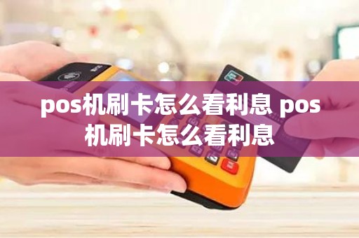 pos机刷卡怎么看利息 pos机刷卡怎么看利息