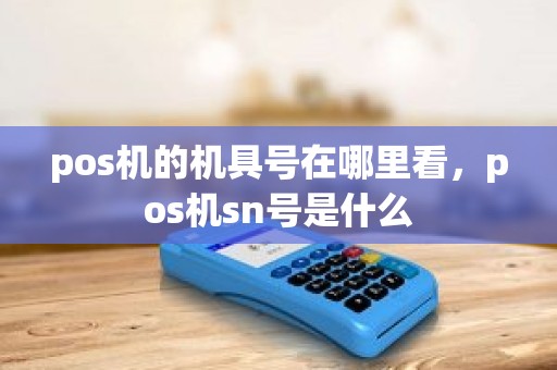 pos机的机具号在哪里看，pos机sn号是什么