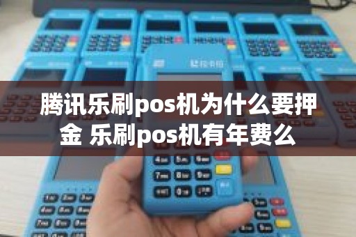 腾讯乐刷pos机为什么要押金 乐刷pos机有年费么