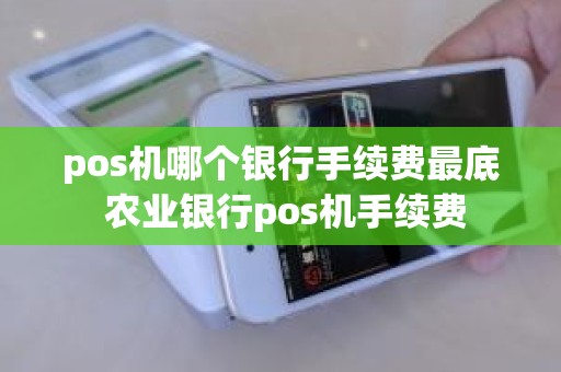 pos机哪个银行手续费最底 农业银行pos机手续费