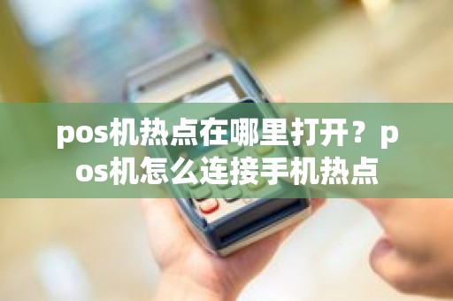 pos机热点在哪里打开？pos机怎么连接手机热点