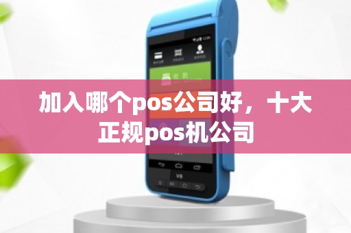 加入哪个pos公司好，十大正规pos机公司