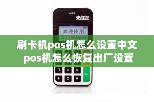 刷卡机pos机怎么设置中文 pos机怎么恢复出厂设置