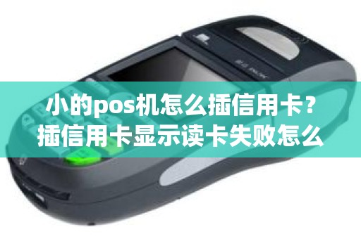 小的pos机怎么插信用卡？插信用卡显示读卡失败怎么办