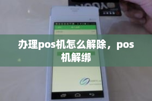 办理pos机怎么解除，pos机解绑