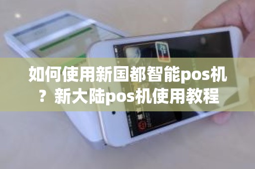 如何使用新国都智能pos机？新大陆pos机使用教程