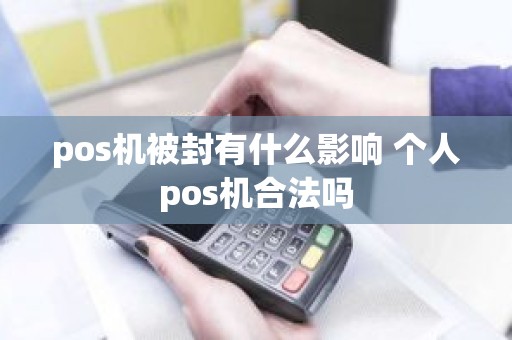 pos机被封有什么影响 个人pos机合法吗