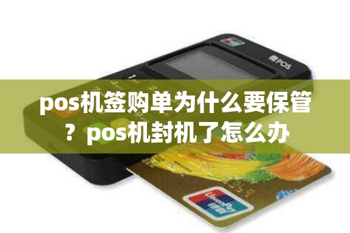 pos机签购单为什么要保管？pos机封机了怎么办