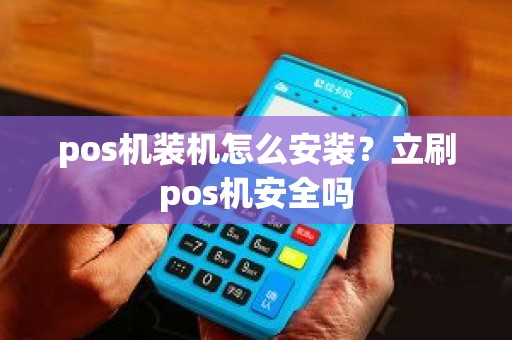 pos机装机怎么安装？立刷pos机安全吗