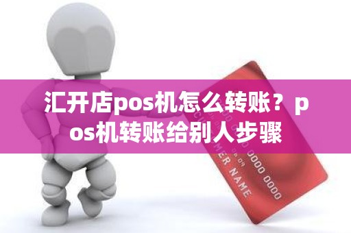 汇开店pos机怎么转账？pos机转账给别人步骤