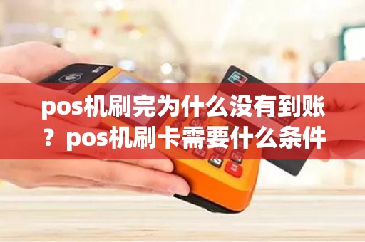 pos机刷完为什么没有到账？pos机刷卡需要什么条件