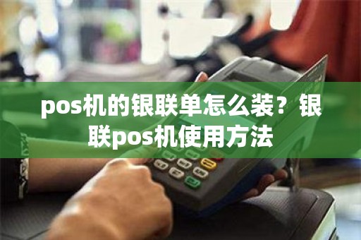 pos机的银联单怎么装？银联pos机使用方法