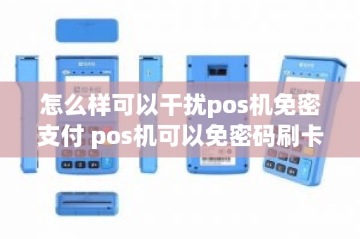 怎么样可以干扰pos机免密支付 pos机可以免密码刷卡吗