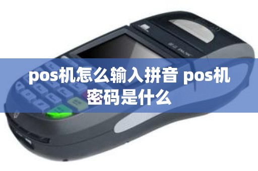 pos机怎么输入拼音 pos机密码是什么