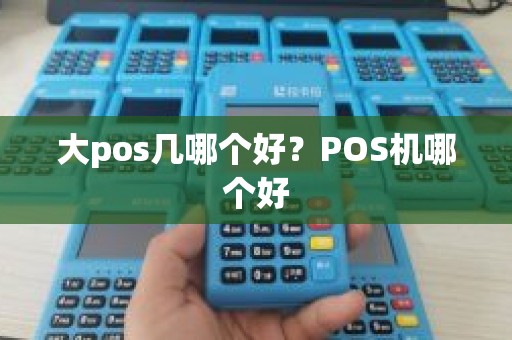 大pos几哪个好？POS机哪个好