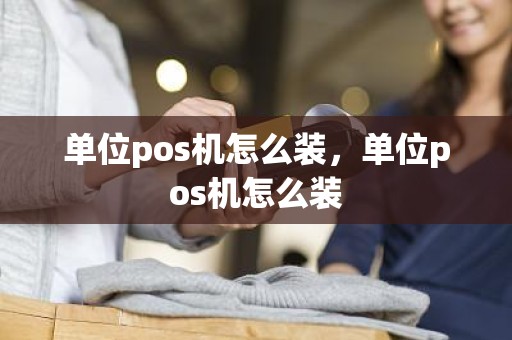 单位pos机怎么装，单位pos机怎么装