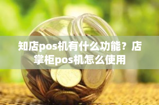 知店pos机有什么功能？店掌柜pos机怎么使用