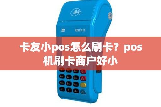 卡友小pos怎么刷卡？pos机刷卡商户好小