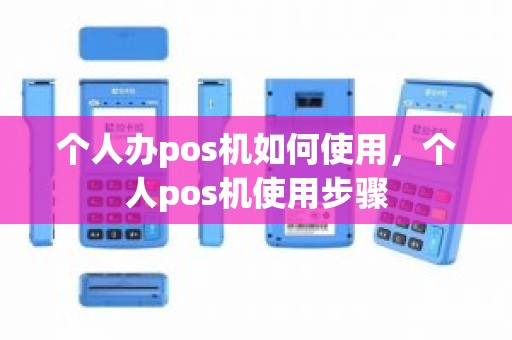 个人办pos机如何使用，个人pos机使用步骤