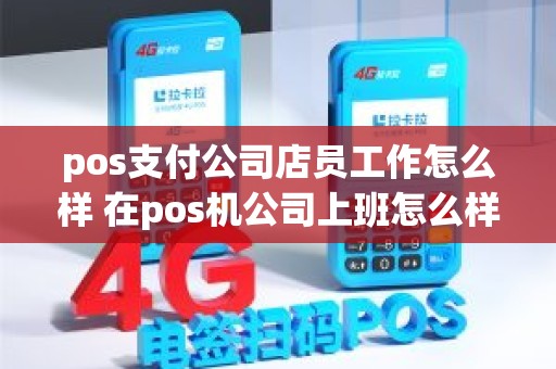 pos支付公司店员工作怎么样 在pos机公司上班怎么样