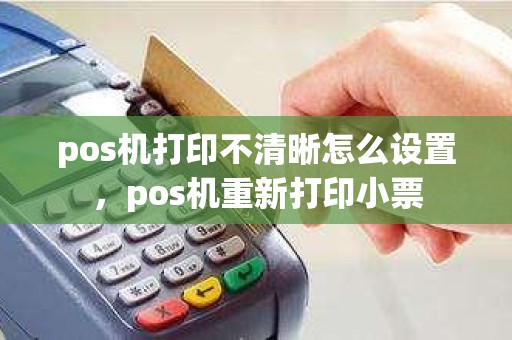 pos机打印不清晰怎么设置，pos机重新打印小票