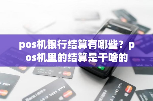 pos机银行结算有哪些？pos机里的结算是干啥的