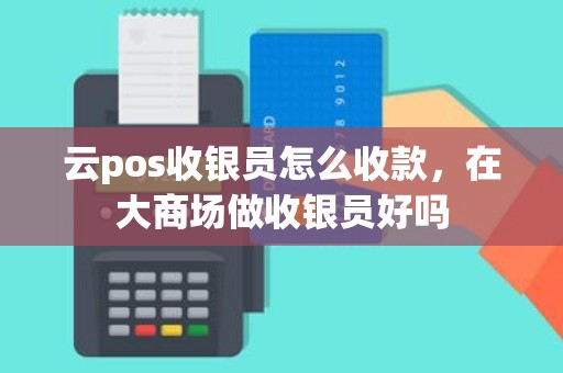 云pos收银员怎么收款，在大商场做收银员好吗