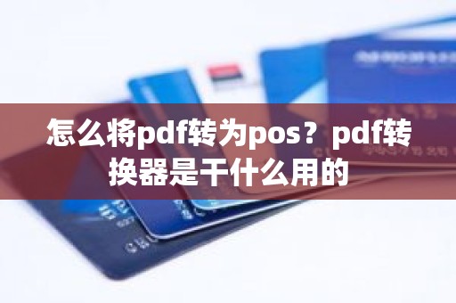 怎么将pdf转为pos？pdf转换器是干什么用的