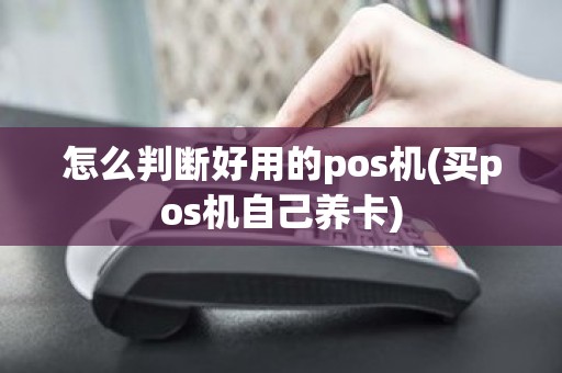 怎么判断好用的pos机(买pos机自己养卡)