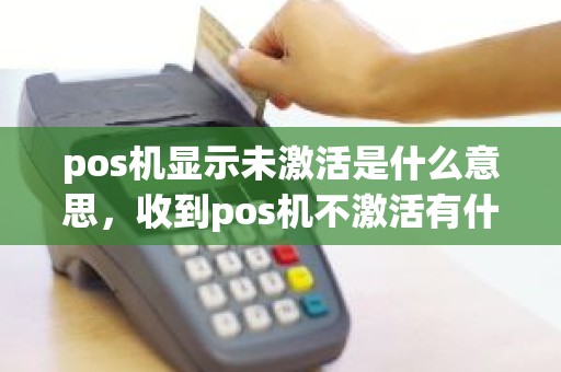 pos机显示未激活是什么意思，收到pos机不激活有什么问题