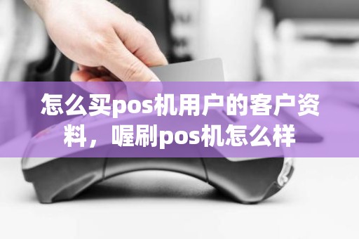 怎么买pos机用户的客户资料，喔刷pos机怎么样