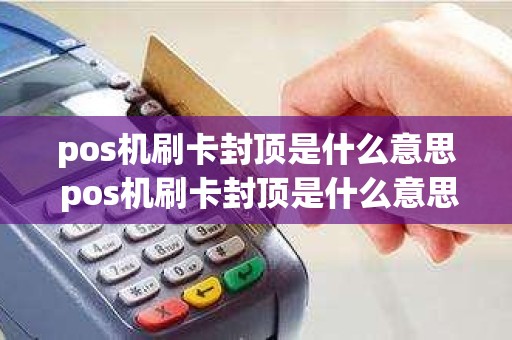 pos机刷卡封顶是什么意思 pos机刷卡封顶是什么意思