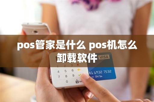 pos管家是什么 pos机怎么卸载软件