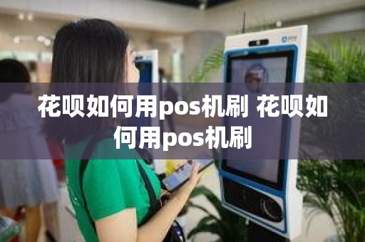 花呗如何用pos机刷 花呗如何用pos机刷