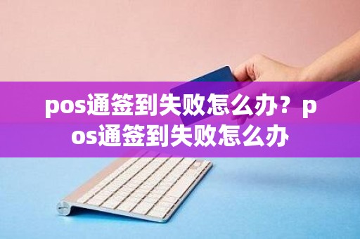 pos通签到失败怎么办？pos通签到失败怎么办