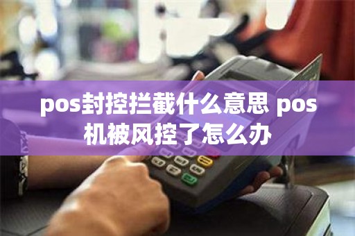 pos封控拦截什么意思 pos机被风控了怎么办