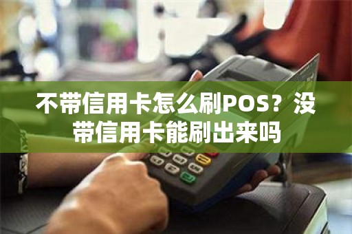 不带信用卡怎么刷POS？没带信用卡能刷出来吗